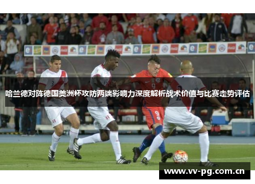 哈兰德对阵德国美洲杯攻防两端影响力深度解析战术价值与比赛走势评估 哈兰德对阵德国美洲杯攻防两端影响力深度解析战术价值与比赛走势评估