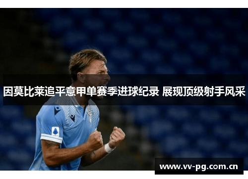 因莫比莱追平意甲单赛季进球纪录 展现顶级射手风采 因莫比莱追平意甲单赛季进球纪录 展现顶级射手风采