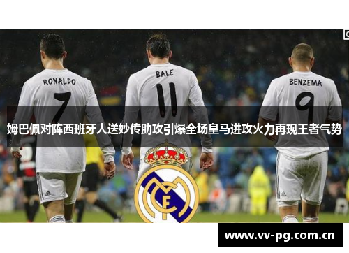 姆巴佩对阵西班牙人送妙传助攻引爆全场皇马进攻火力再现王者气势 姆巴佩对阵西班牙人送妙传助攻引爆全场皇马进攻火力再现王者气势